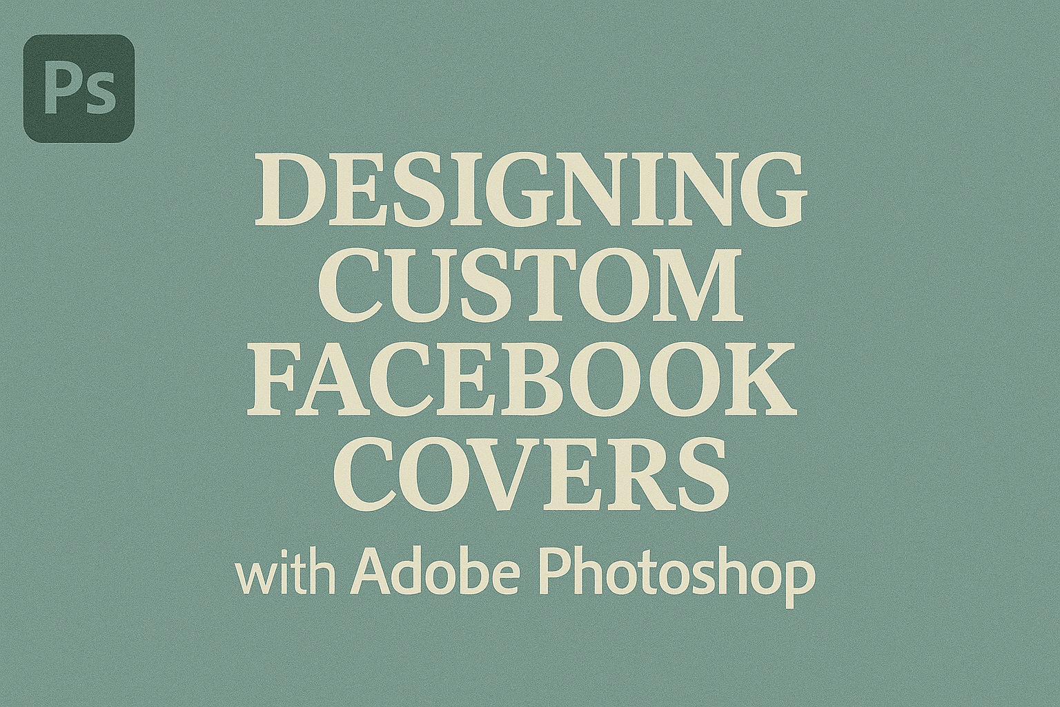 Designing Custom Facebook Covers with Adobe Photoshop