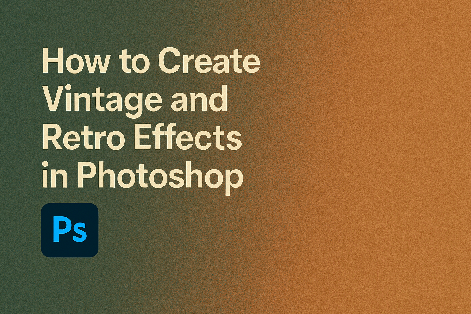 How to Create Vintage and Retro Effects in Photoshop