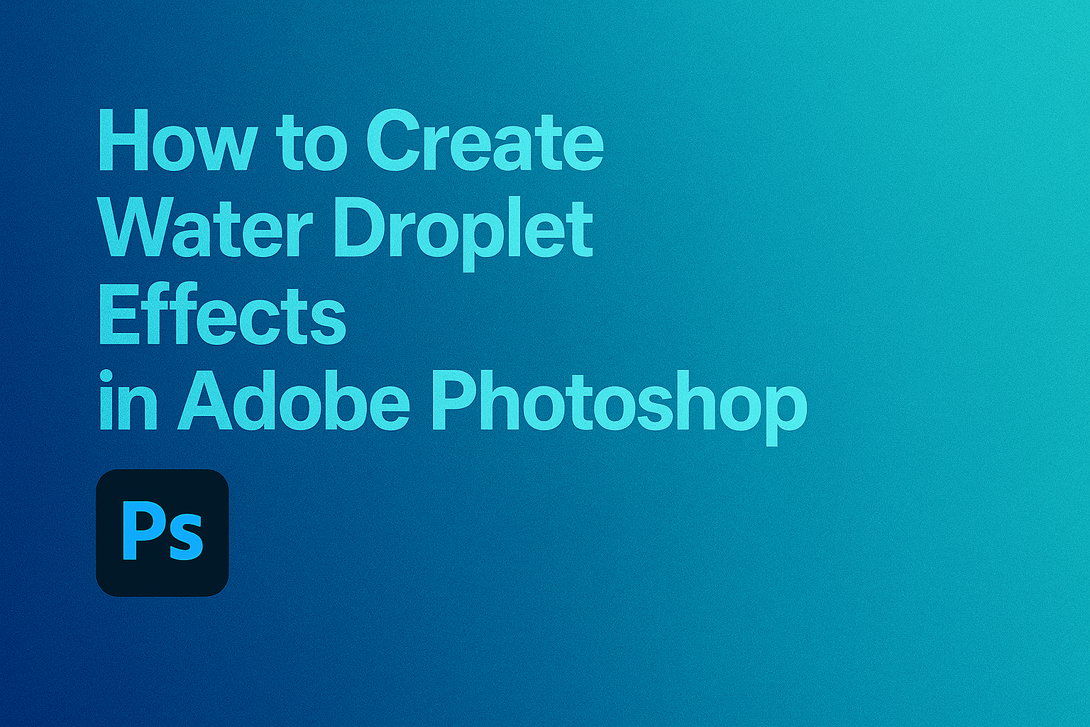 How to Create Water Droplet Effects in Photoshop