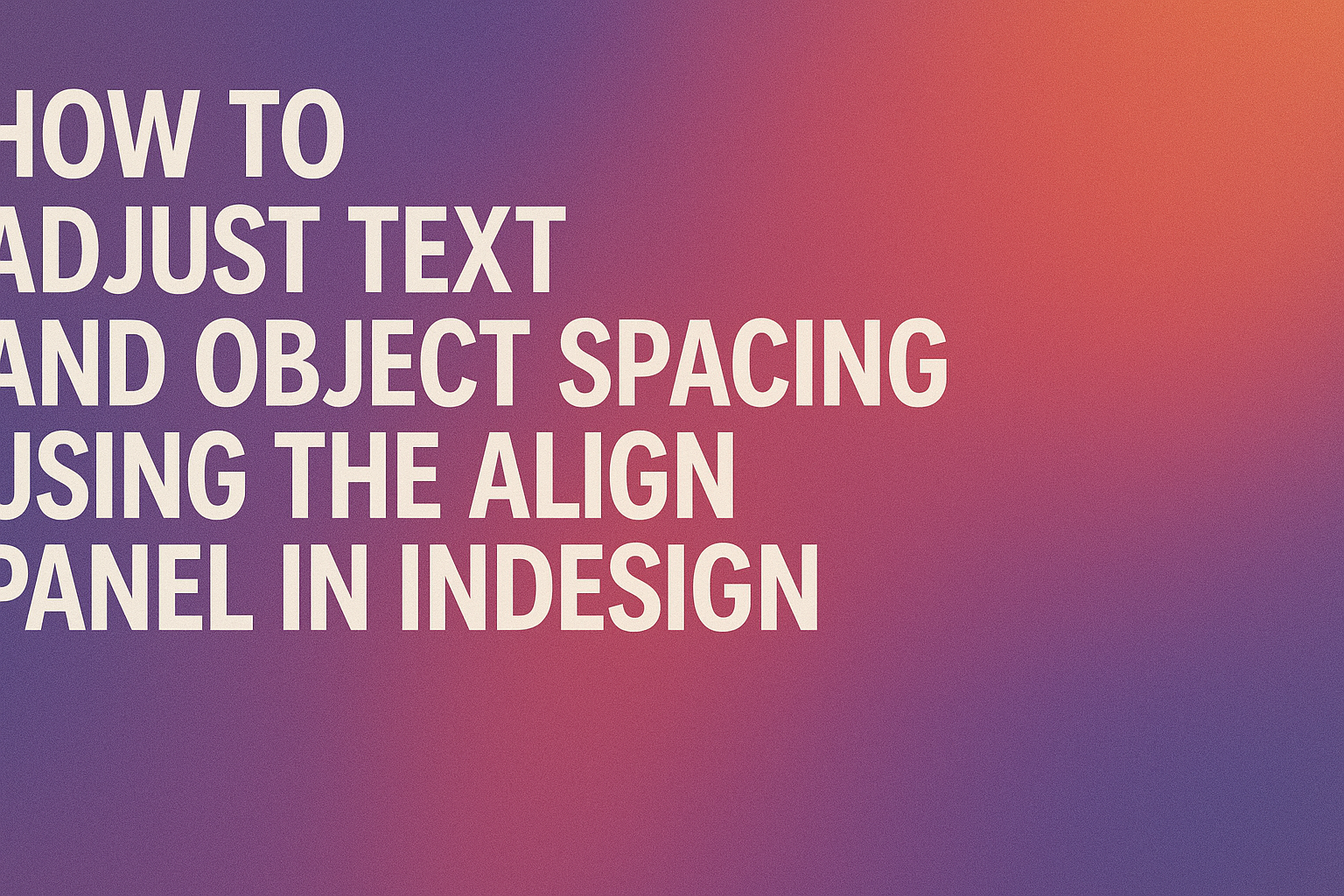 How to Adjust Text and Object Spacing Using the Align Panel Using InDesign