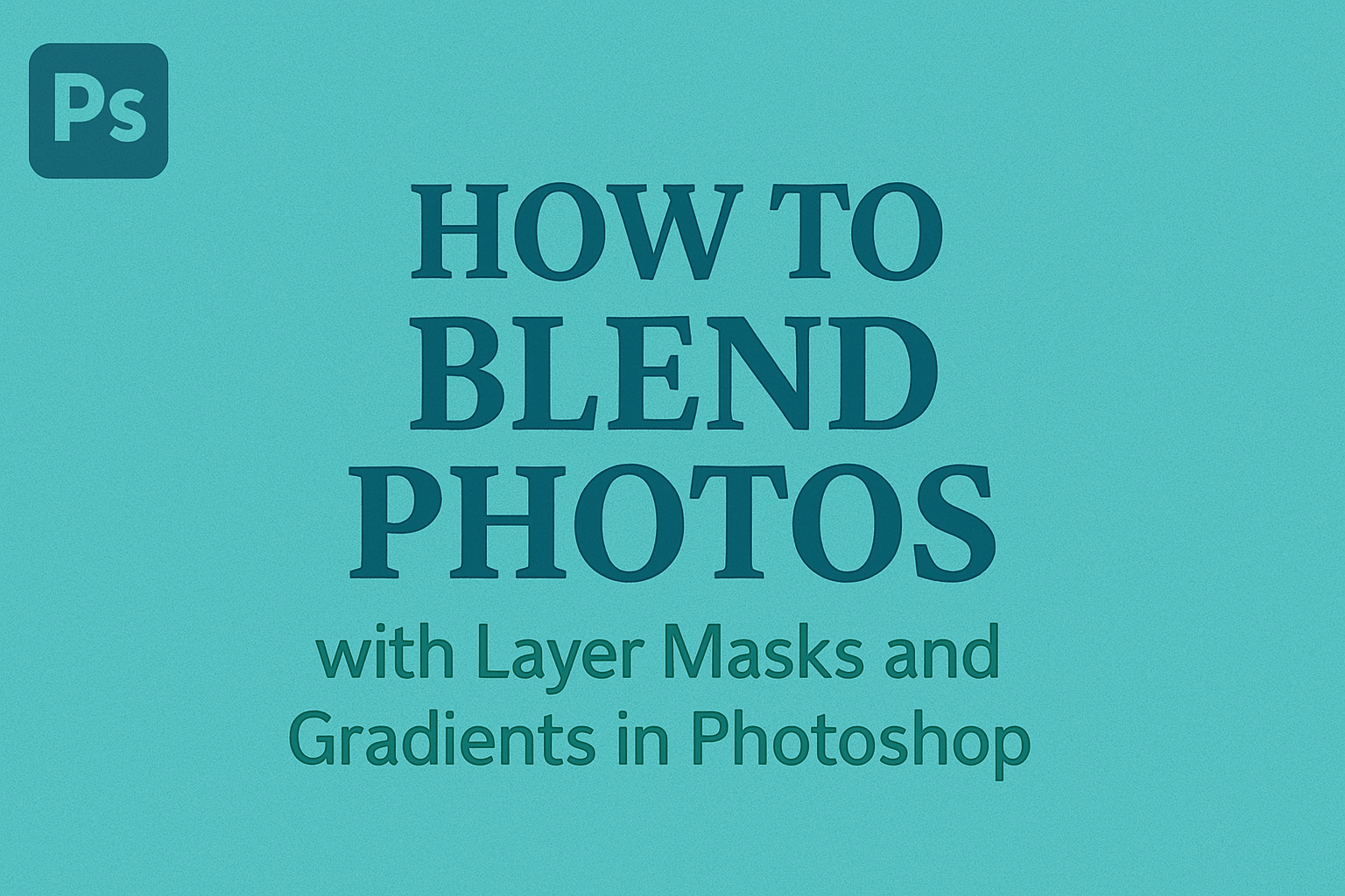 How to Blend Photos with Layer Masks and Gradients in Photoshop