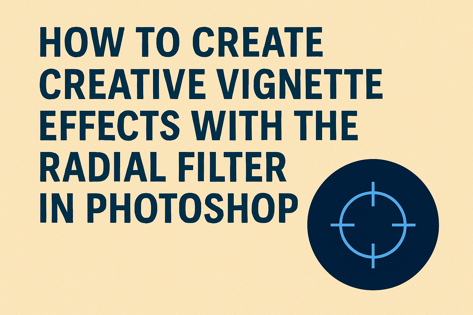 How to Create Creative Vignette Effects with the Radial Filter in Photoshop