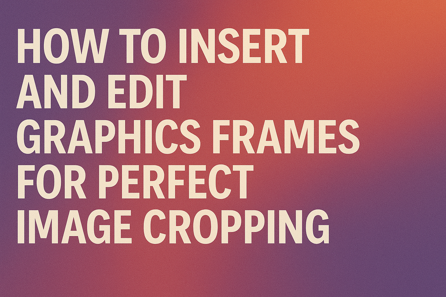 How to Insert and Edit Graphics Frames for Perfect Image Cropping