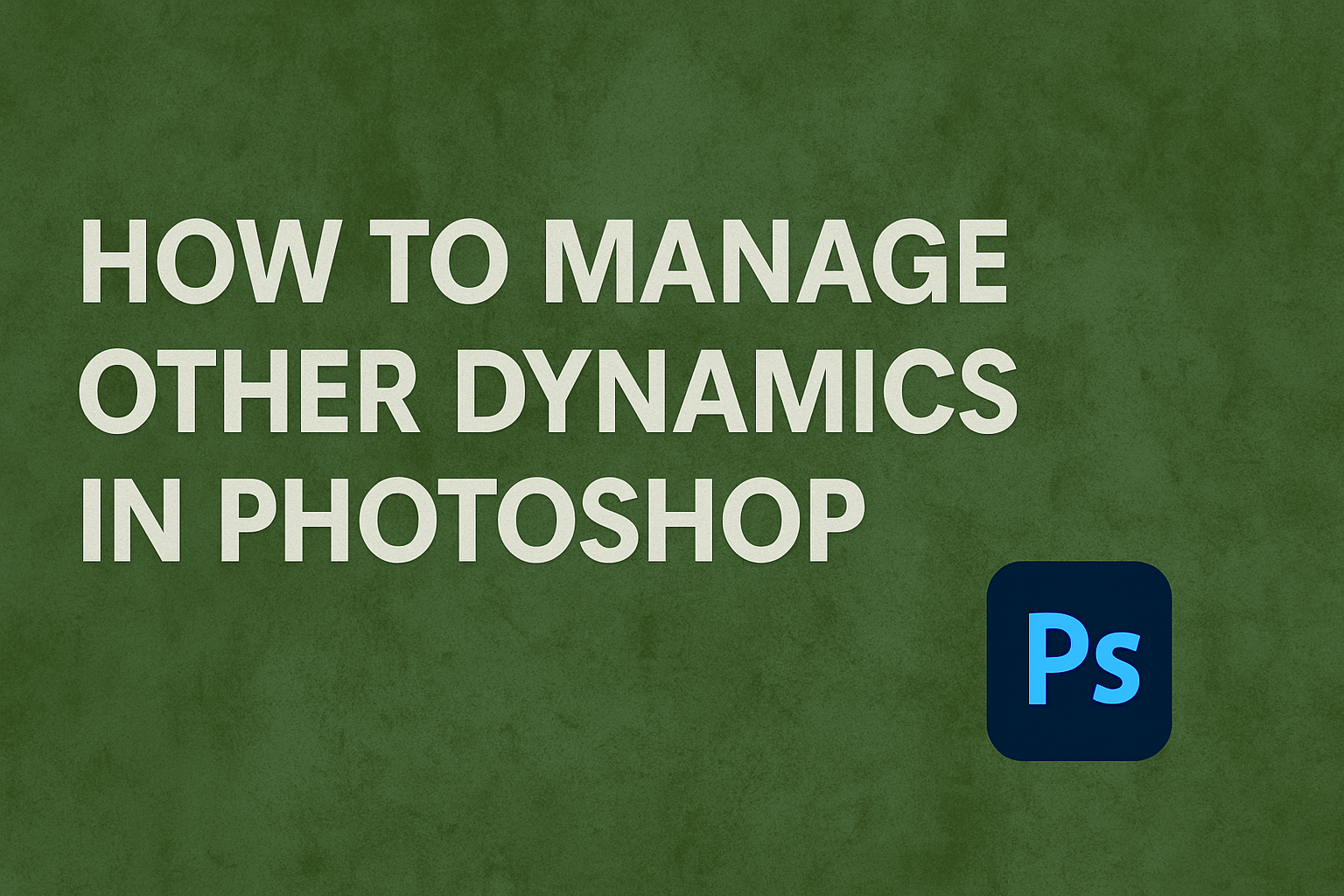 How to Manage Other Dynamics in Photoshop