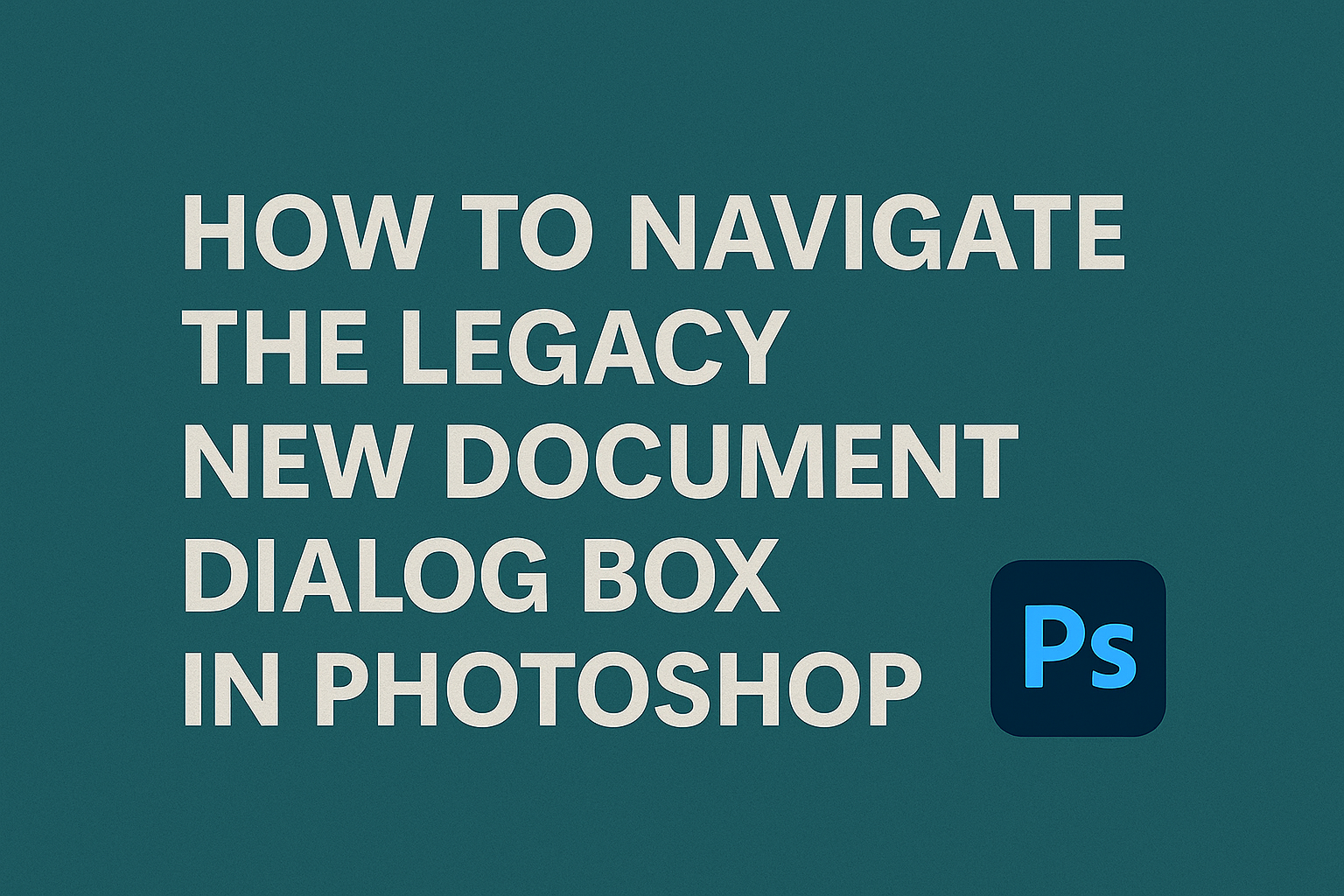 How to Navigate the Legacy New Document Dialog Box in Photoshop